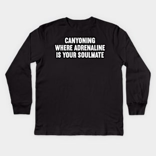 Canyoning Where Adrenaline is Your Soulmate Kids Long Sleeve T-Shirt